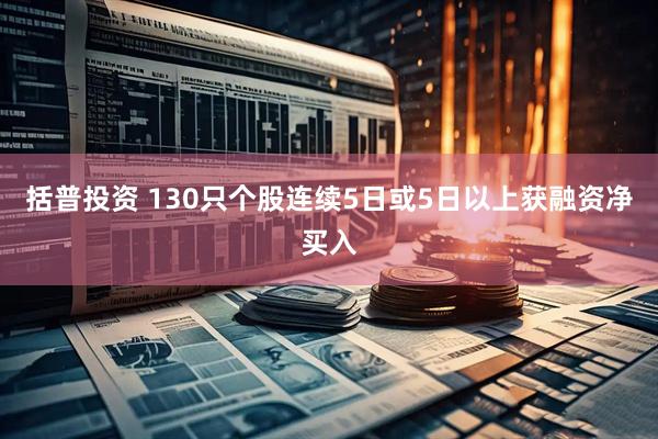 括普投资 130只个股连续5日或5日以上获融资净买入